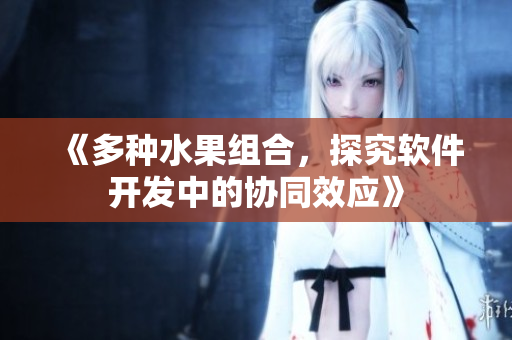 《多种水果组合，探究软件开发中的协同效应》