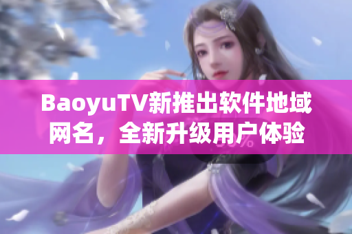 BaoyuTV新推出软件地域网名，全新升级用户体验