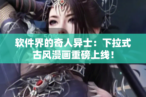 软件界的奇人异士：下拉式古风漫画重磅上线！