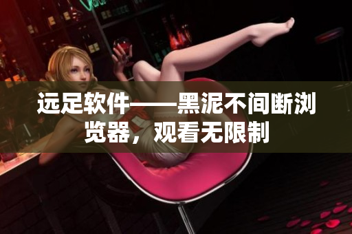 远足软件——黑泥不间断浏览器，观看无限制