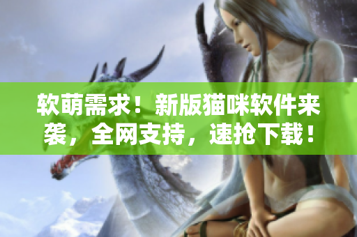 软萌需求！新版猫咪软件来袭，全网支持，速抢下载！