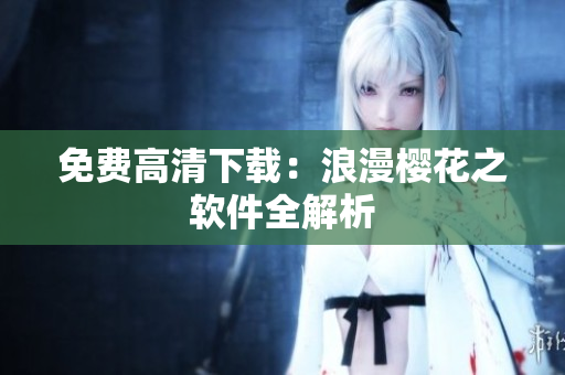 免费高清下载：浪漫樱花之软件全解析