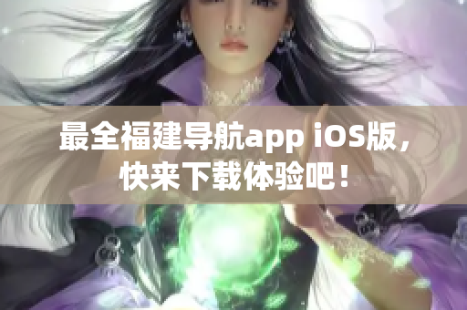 最全福建导航app iOS版，快来下载体验吧！