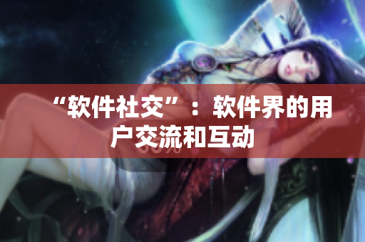 “软件社交”：软件界的用户交流和互动