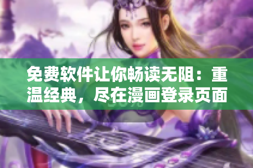 免费软件让你畅读无阻：重温经典，尽在漫画登录页面