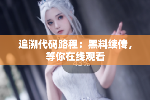 追溯代码路程：黑料续传，等你在线观看