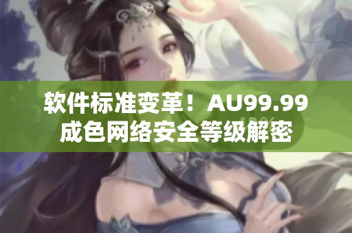 软件标准变革！AU99.99成色网络安全等级解密