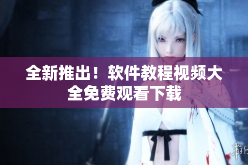 全新推出！软件教程视频大全免费观看下载