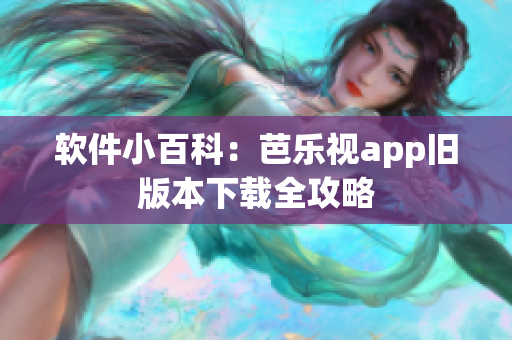 软件小百科：芭乐视app旧版本下载全攻略