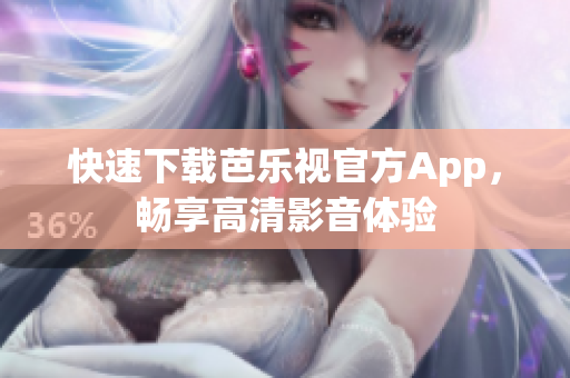 快速下载芭乐视官方App，畅享高清影音体验