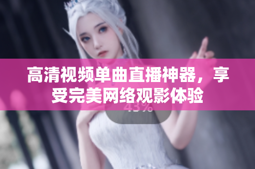 高清视频单曲直播神器，享受完美网络观影体验