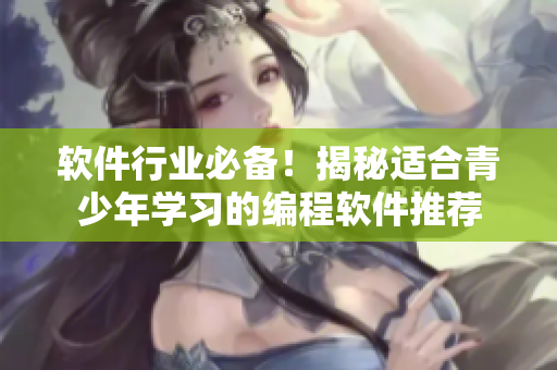 软件行业必备！揭秘适合青少年学习的编程软件推荐
