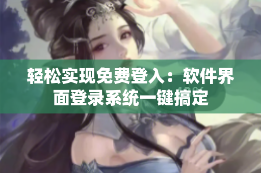 轻松实现免费登入：软件界面登录系统一键搞定
