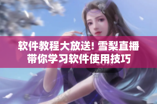 软件教程大放送! 雪梨直播带你学习软件使用技巧
