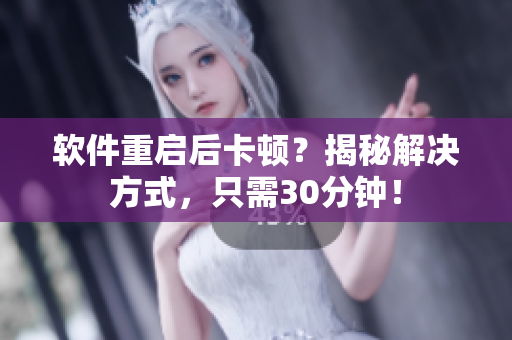 软件重启后卡顿？揭秘解决方式，只需30分钟！