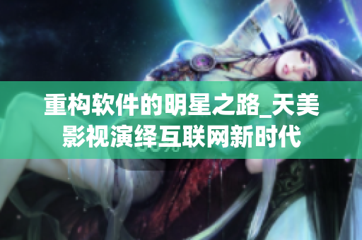 重构软件的明星之路_天美影视演绎互联网新时代
