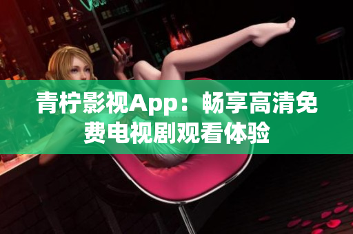 青柠影视App：畅享高清免费电视剧观看体验