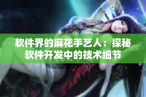 软件界的麻花手艺人：探秘软件开发中的技术细节