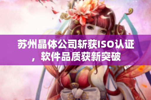 苏州晶体公司斩获ISO认证，软件品质获新突破