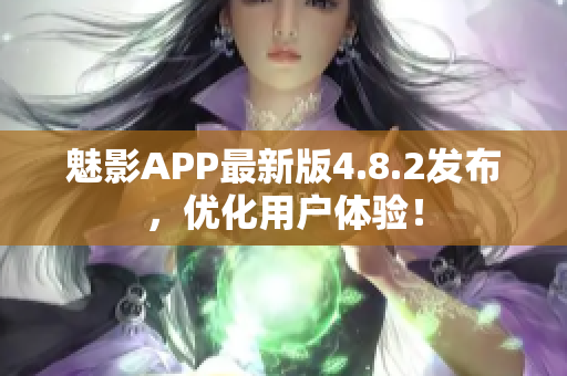 魅影APP最新版4.8.2发布，优化用户体验！