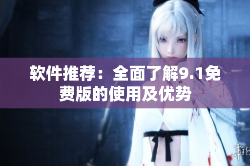 软件推荐：全面了解9.1免费版的使用及优势