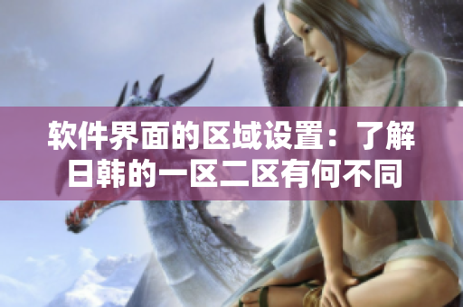 软件界面的区域设置：了解日韩的一区二区有何不同