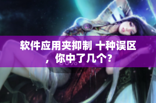 软件应用夹抑制 十种误区，你中了几个？