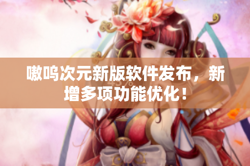 嗷呜次元新版软件发布，新增多项功能优化！