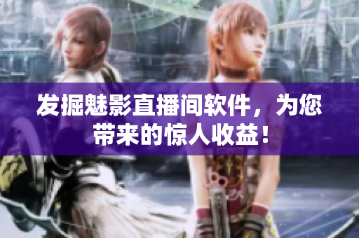 发掘魅影直播间软件，为您带来的惊人收益！