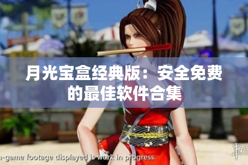 月光宝盒经典版：安全免费的最佳软件合集