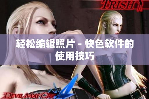 轻松编辑照片 - 快色软件的使用技巧