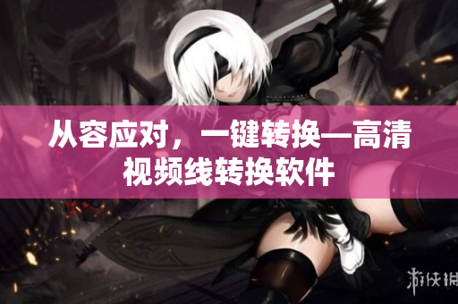 从容应对，一键转换—高清视频线转换软件