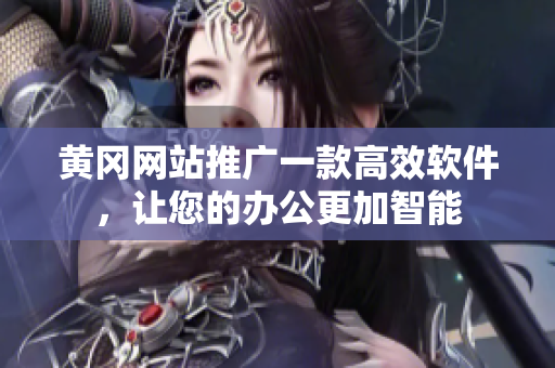 黄冈网站推广一款高效软件，让您的办公更加智能